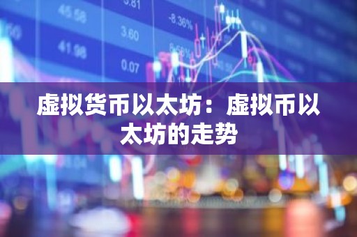 虚拟货币以太坊：虚拟币以太坊的走势