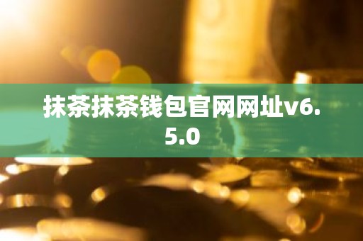 抹茶抹茶钱包官网网址v6.5.0