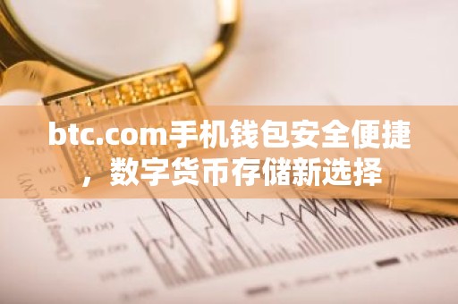 btc.com手机钱包安全便捷，数字货币存储新选择
