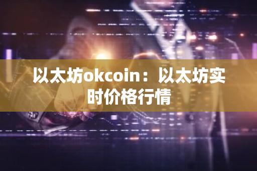 以太坊okcoin：以太坊实时价格行情