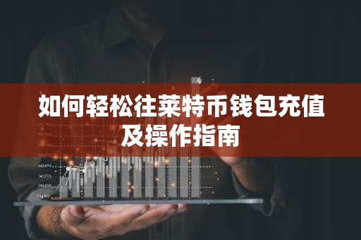 如何轻松往莱特币钱包充值及操作指南