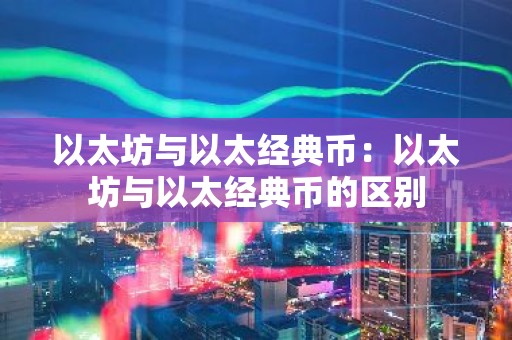 以太坊与以太经典币：以太坊与以太经典币的区别