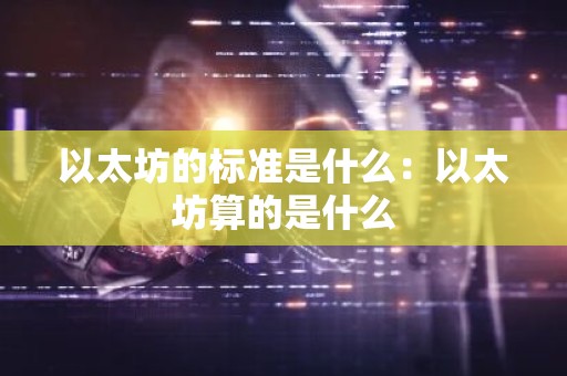 以太坊的标准是什么：以太坊算的是什么