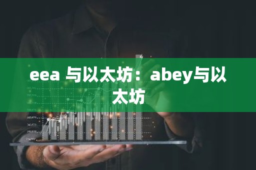 eea 与以太坊：abey与以太坊