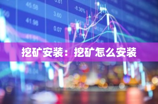 挖矿安装：挖矿怎么安装