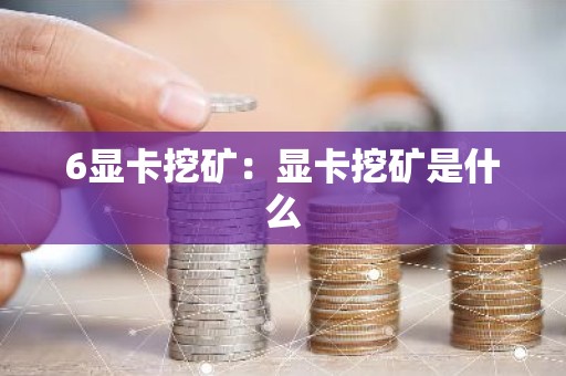 6显卡挖矿：显卡挖矿是什么