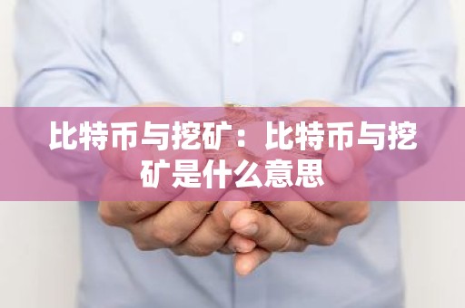 比特币与挖矿：比特币与挖矿是什么意思