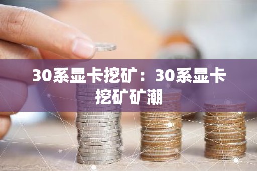 30系显卡挖矿：30系显卡挖矿矿潮