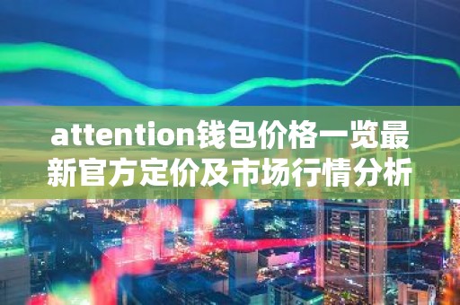 attention钱包价格一览最新官方定价及市场行情分析