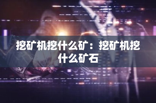 挖矿机挖什么矿：挖矿机挖什么矿石