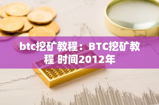 btc挖矿教程：BTC挖矿教程 时间2012年