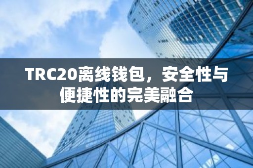 TRC20离线钱包，安全性与便捷性的完美融合