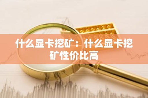 什么显卡挖矿：什么显卡挖矿性价比高
