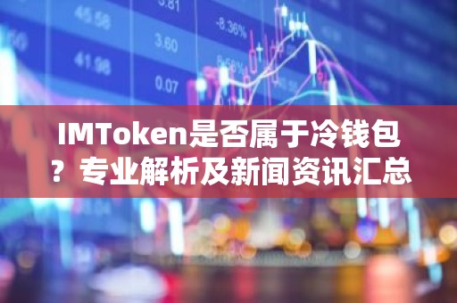 IMToken是否属于冷钱包？专业解析及新闻资讯汇总
