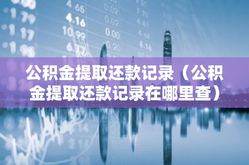公积金提取还款记录（公积金提取还款记录在哪里查）