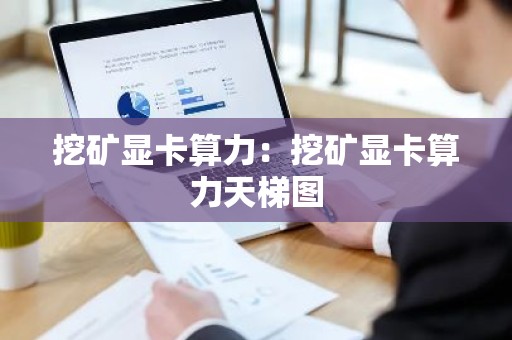 挖矿显卡算力：挖矿显卡算力天梯图