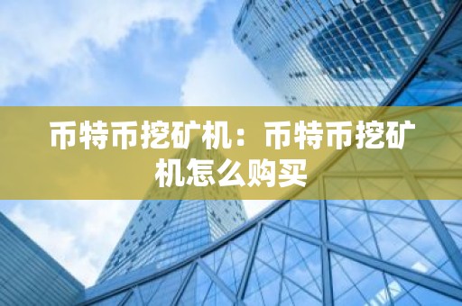 币特币挖矿机：币特币挖矿机怎么购买