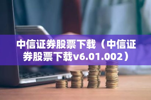 中信证券股票下载（中信证券股票下载v6.01.002）