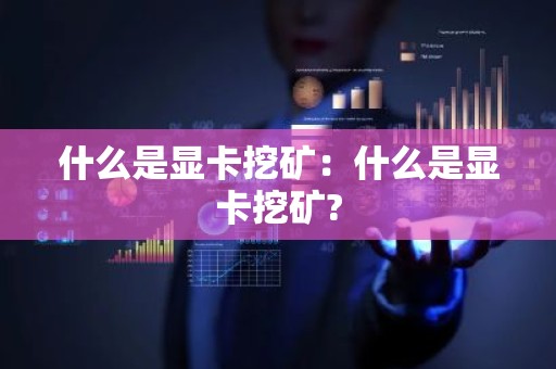 什么是显卡挖矿：什么是显卡挖矿?