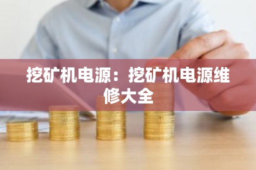 挖矿机电源：挖矿机电源维修大全
