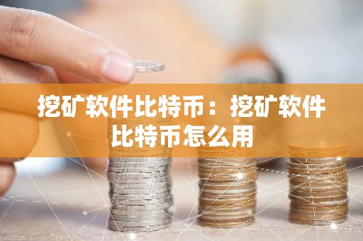 挖矿软件比特币：挖矿软件比特币怎么用