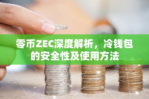 零币ZEC深度解析，冷钱包的安全性及使用方法