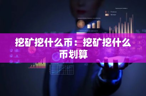 挖矿挖什么币：挖矿挖什么币划算