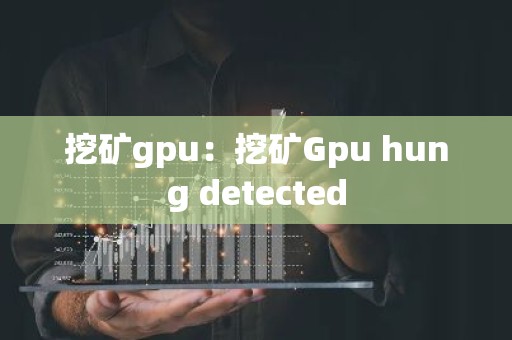 挖矿gpu：挖矿Gpu hung detected
