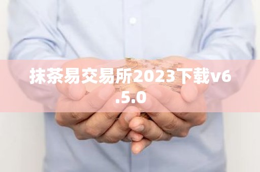抹茶易交易所2023下载v6.5.0