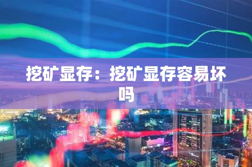 挖矿显存：挖矿显存容易坏吗