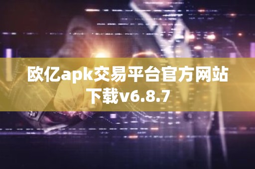 欧亿apk交易平台官方网站下载v6.8.7