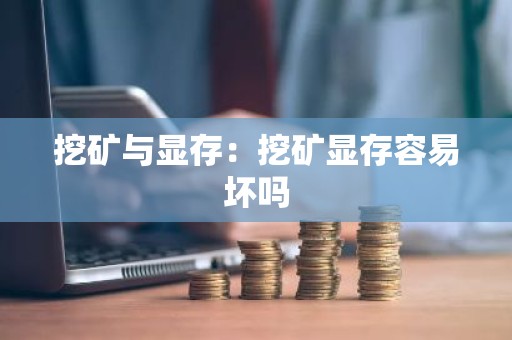 挖矿与显存：挖矿显存容易坏吗