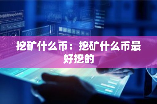 挖矿什么币：挖矿什么币最好挖的