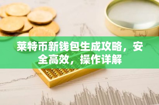 莱特币新钱包生成攻略，安全高效，操作详解