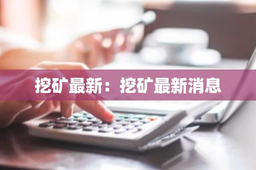 挖矿最新：挖矿最新消息