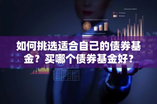 如何挑选适合自己的债券基金？买哪个债券基金好？