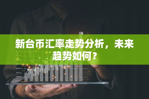 新台币汇率走势分析，未来趋势如何？