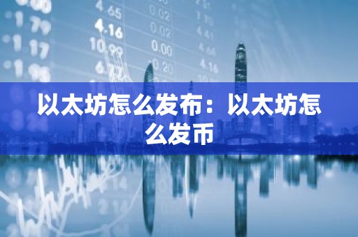 以太坊怎么发布：以太坊怎么发币