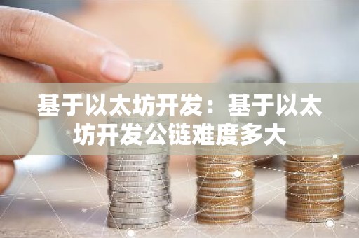 基于以太坊开发：基于以太坊开发公链难度多大