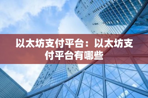 以太坊支付平台：以太坊支付平台有哪些