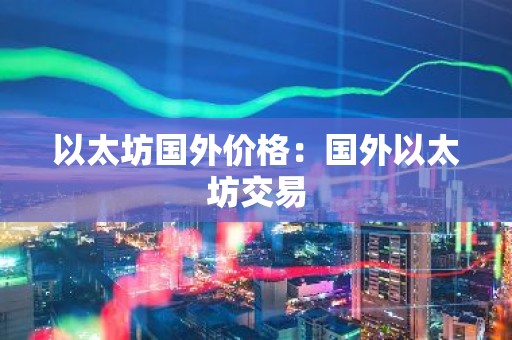 以太坊国外价格：国外以太坊交易