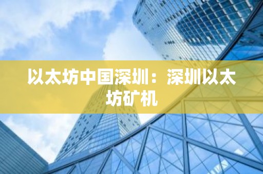以太坊中国深圳：深圳以太坊矿机