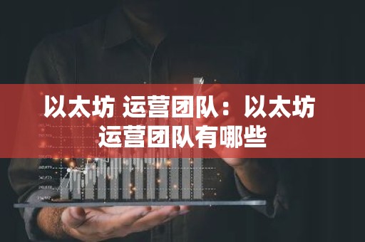 以太坊 运营团队：以太坊 运营团队有哪些