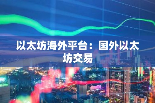 以太坊海外平台：国外以太坊交易