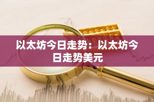 以太坊今日走势：以太坊今日走势美元