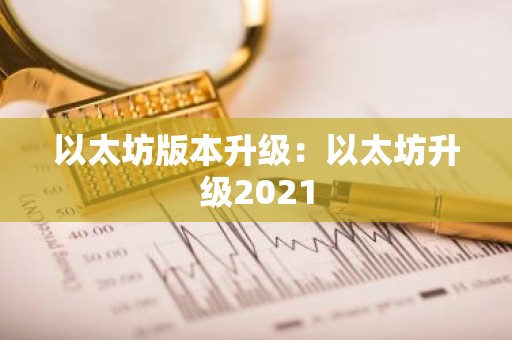 以太坊版本升级：以太坊升级2021