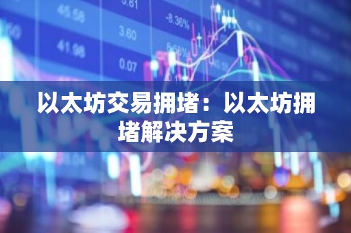 以太坊交易拥堵：以太坊拥堵解决方案