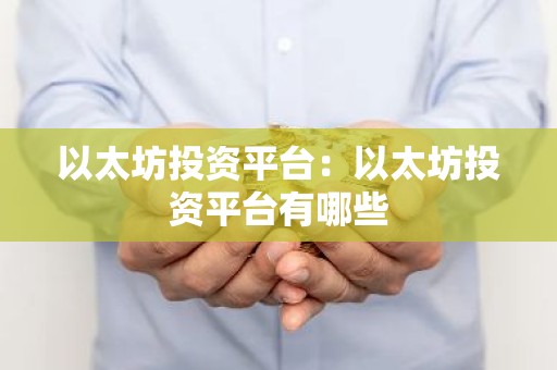 以太坊投资平台：以太坊投资平台有哪些