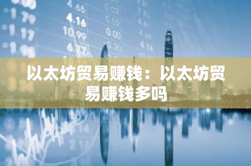 以太坊贸易赚钱：以太坊贸易赚钱多吗