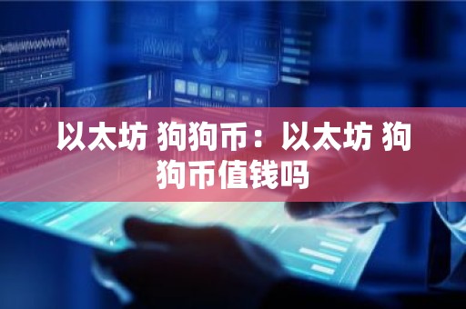 以太坊 狗狗币：以太坊 狗狗币值钱吗